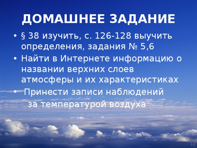ДОМАШНЕЕ ЗАДАНИЕ §  38 изучить, с. 126-128 выучить определения, задания № 5,6 Найти в Интернете информацию о названии верхних слоев атмосферы и их характеристиках   Принести записи наблюдений  за температурой воздуха  