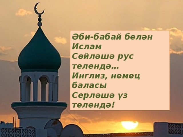 Әби-бабай белән Ислам  Сөйләшә рус телендә…  Инглиз, немец баласы  Серләшә үз телендә! 