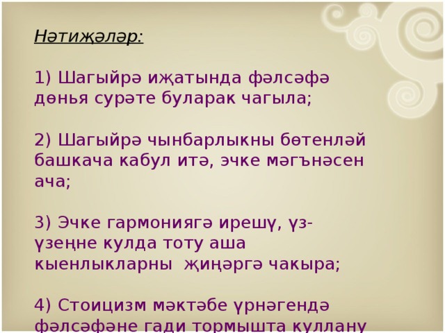 Нәтиҗәләр:   1) Шагыйрә иҗатында фәлсәфә дөнья сурәте буларак чагыла;   2) Шагыйрә чынбарлыкны бөтенләй башкача кабул итә, эчке мәгънәсен ача;   3) Эчке гармониягә ирешү, үз-үзеңне кулда тоту аша кыенлыкларны җиңәргә чакыра; 4) Стоицизм мәктәбе үрнәгендә фәлсәфәне гади тормышта куллану ысулларын өйрәтә. 