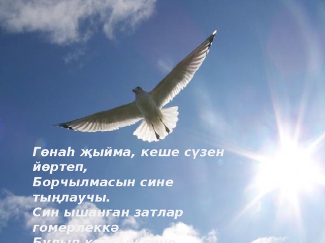 Гөнаһ җыйма, кеше сүзен йөртеп, Борчылмасын сине тыңлаучы. Син ышанган затлар гомерлеккә Булып калсын сине тыңлаучы. 