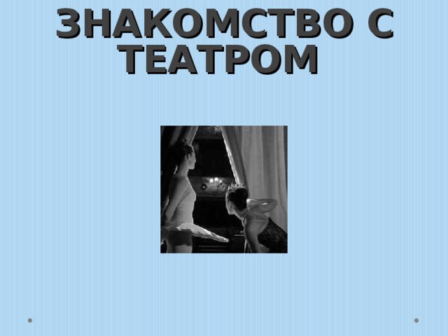 ЗНАКОМСТВО С ТЕАТРОМ 