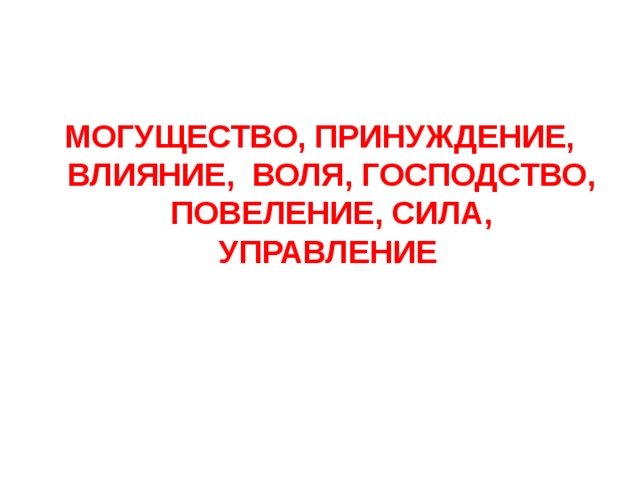 МОГУЩЕСТВО, ПРИНУЖДЕНИЕ, ВЛИЯНИЕ, ВОЛЯ, ГОСПОДСТВО, ПОВЕЛЕНИЕ, СИЛА, УПРАВЛЕНИЕ 
