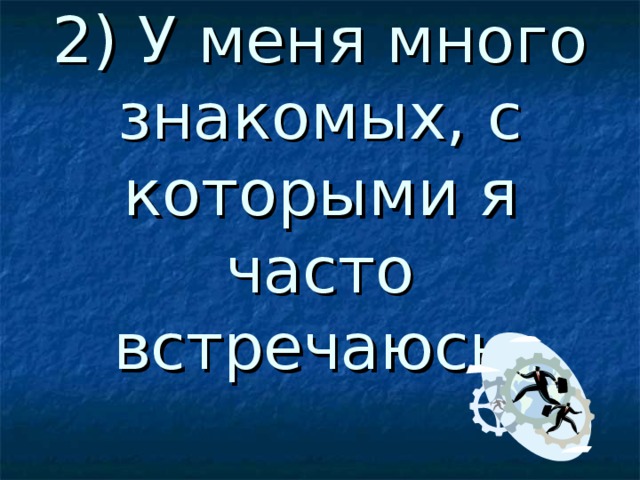   2) У меня много знакомых, с которыми я часто встречаюсь. 