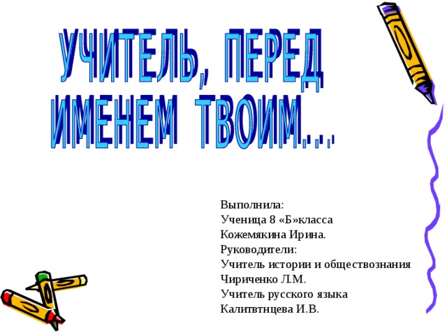 Выполнила: Ученица 8 «Б»класса Кожемякина Ирина. Руководители: Учитель истории и обществознания Чириченко Л.М. Учитель русского языка Калитвтнцева И.В. 