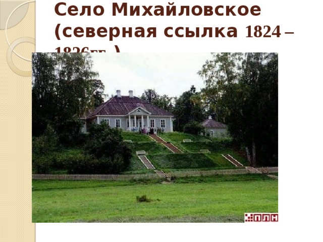 Село Михайловское (северная ссылка 1824 – 1826гг .) 