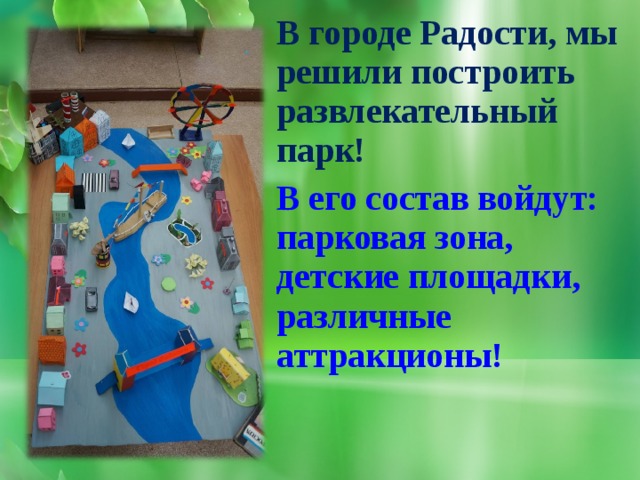 В городе Радости, мы решили построить развлекательный парк! В его состав войдут: парковая зона, детские площадки, различные аттракционы!  