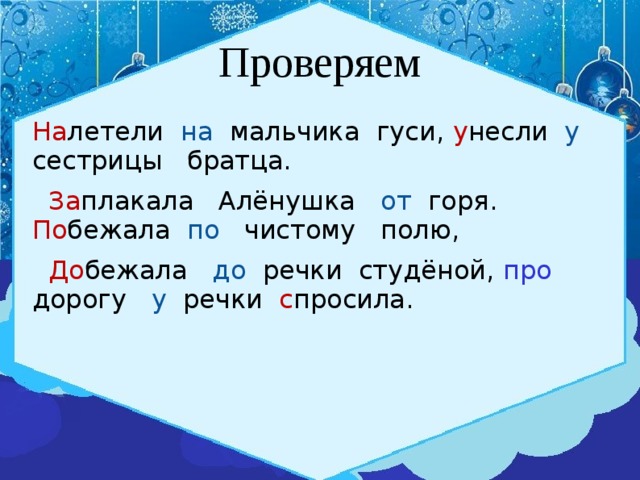 Проверяем На летели на мальчика гуси, у несли у сестрицы братца.  За плакала Алёнушка от горя. По бежала по чистому полю,  До бежала до речки студёной, про дорогу у речки с просила. 
