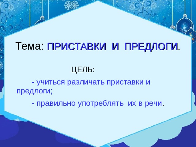  Тема: ПРИСТАВКИ И ПРЕДЛОГИ .  ЦЕЛЬ:  - учиться различать приставки и предлоги;  - правильно употреблять их в речи . 