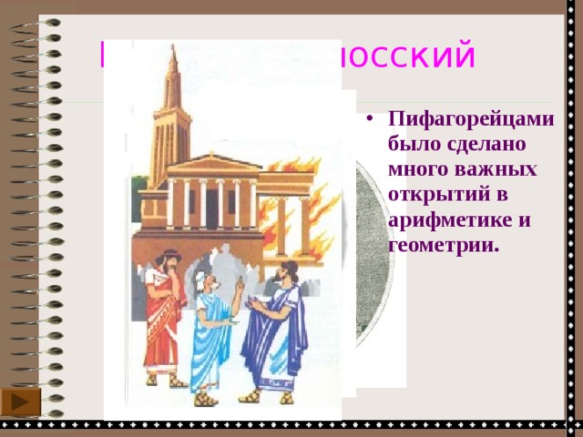 Пифагор Самосский Пифагорейцами было сделано много важных открытий в арифметике и геометрии. 