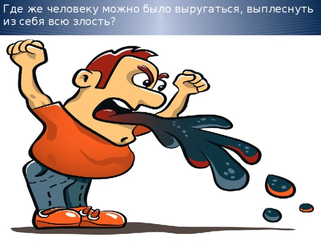 Где же человеку можно было выругаться, выплеснуть из себя всю злость? 