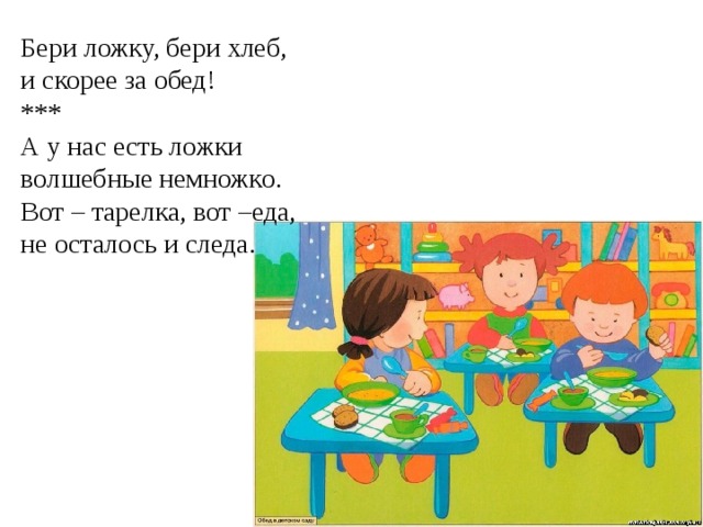 Бери ложку, бери хлеб, и скорее за обед! *** А у нас есть ложки волшебные немножко. Вот – тарелка, вот –еда, не осталось и следа. 