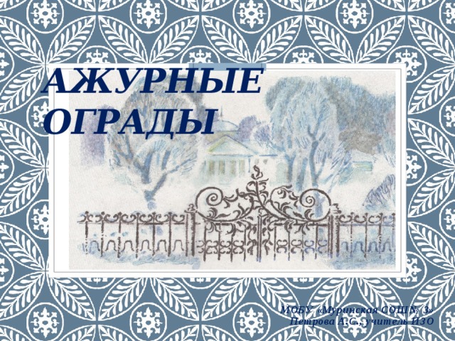 Ажурные ограды         МОБУ «Муринская СОШ№ 3» Петрова А.С., учитель ИЗО 