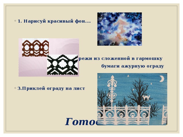 1. Нарисуй красивый фон….     2. Вырежи из сложенной в гармошку бумаги ажурную ограду   3.Приклей ограду на лист     Готово! 
