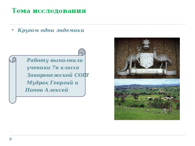 Тема исследования Кругом одни эндемики     Работу выполнили  ученики 7в класса  Заворонежской СОШ  Мудрак Георгий и  Попов Алексей   