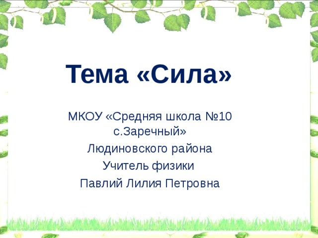 Тема «Сила» МКОУ «Средняя школа №10 с.Заречный» Людиновского района Учитель физики Павлий Лилия Петровна