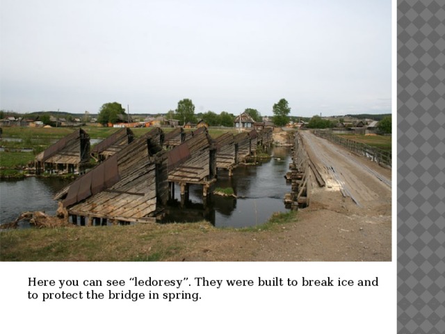 Here you can see “ledoresy”. They were built to break ice and to protect the bridge in spring. 