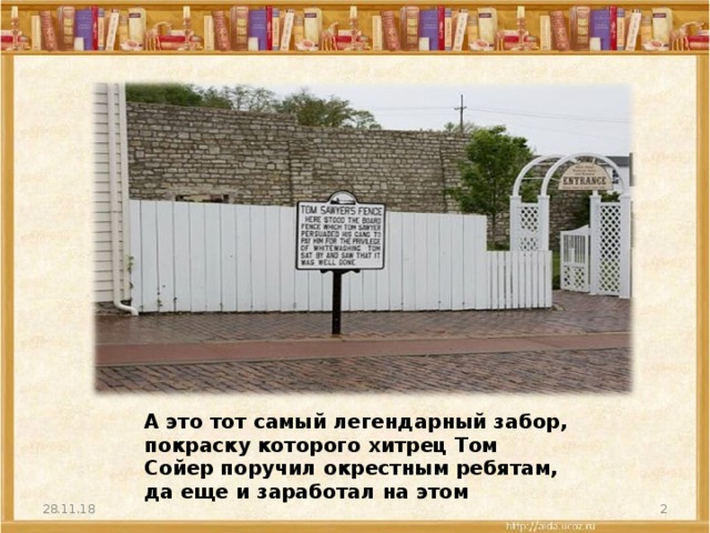 А это тот самый легендарный забор, покраску которого хитрец Том Сойер поручил окрестным ребятам, да еще и заработал на этом 28.11.18  