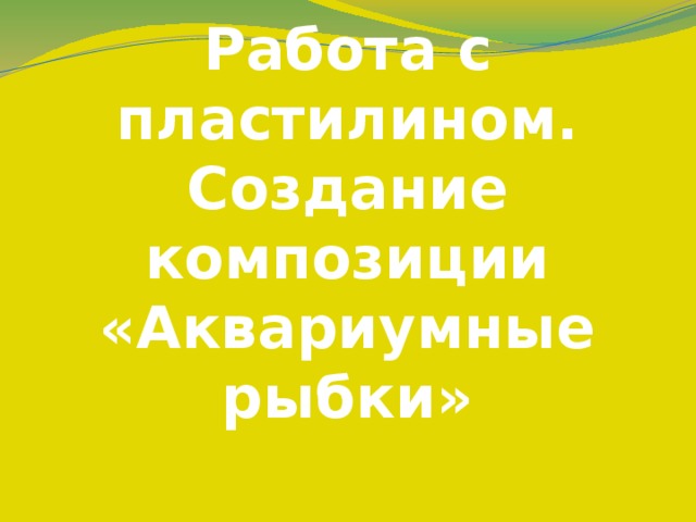 Работа с пластилином. Создание композиции «Аквариумные рыбки» 