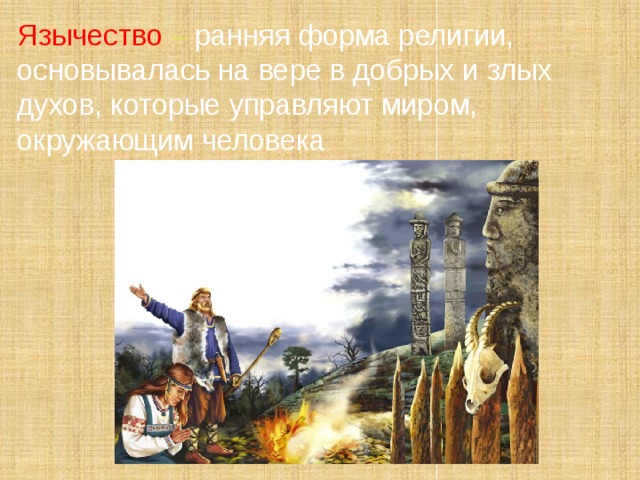 Язычество – ранняя форма религии, основывалась на вере в добрых и злых духов, которые управляют миром, окружающим человека . 