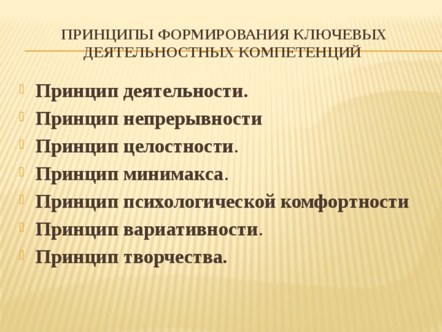 Принципы формирования ключевых деятельностных компетенций Принцип деятельности.  Принцип непрерывности Принцип целостности . Принцип минимакса . Принцип психологической комфортности Принцип вариативности . Принцип творчества.  