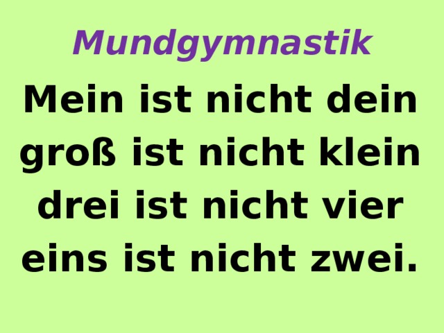 Mundgymnastik Mein ist nicht dein groß ist nicht klein drei ist nicht vier eins ist nicht zwei. 