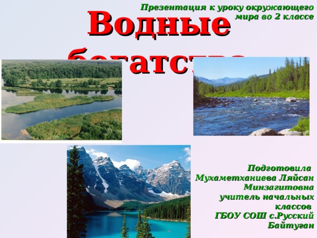 Презентация к уроку окружающего мира во 2 классе Водные богатства Подготовила Мухаметханиева Ляйсан Минзагитовна учитель начальных классов ГБОУ СОШ с.Русский Байтуган 