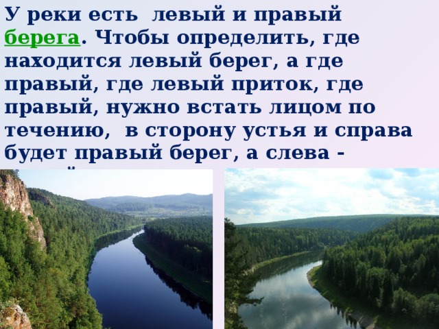У реки есть левый и правый  берега .  Чтобы определить, где находится левый берег, а где правый, где левый приток, где правый, нужно встать лицом по течению, в сторону устья и справа будет правый берег, а слева - левый.  