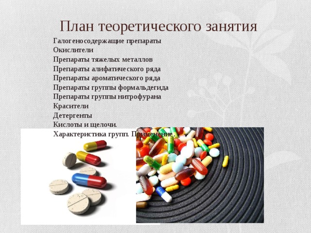  План теоретического занятия Галогеносодержащие препараты Окислители Препараты тяжелых металлов Препараты алифатического ряда Препараты ароматического ряда Препараты группы формальдегида Препараты группы нитрофурана Красители Детергенты Кислоты и щелочи. Характеристика групп. Применение . 