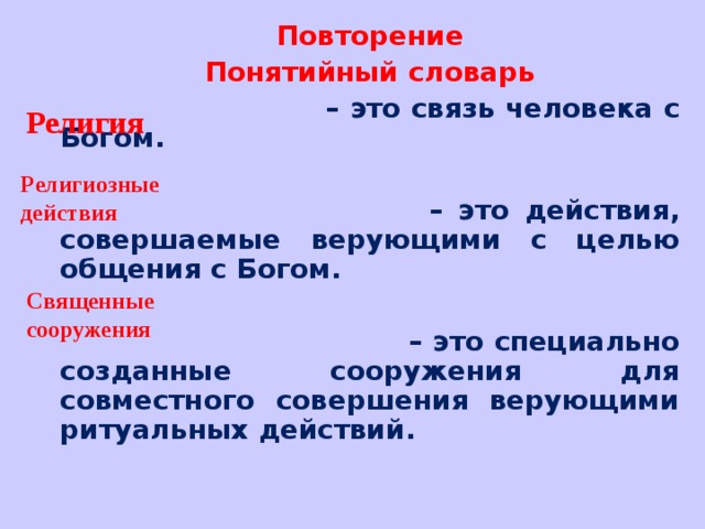 Повторение Понятийный словарь – это связь человека с Богом.  – это действия, совершаемые верующими с целью общения с Богом.  – это специально созданные сооружения для совместного совершения верующими ритуальных действий.  Религия Религиозные действия Священные сооружения 