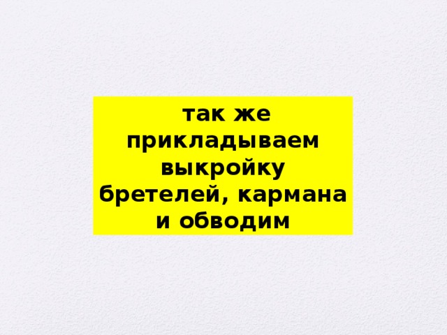  так же прикладываем выкройку бретелей, кармана и обводим 
