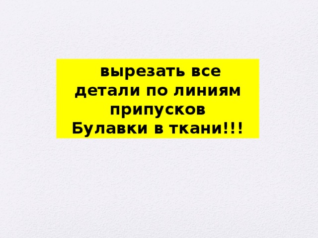  вырезать все детали по линиям припусков Булавки в ткани!!! 