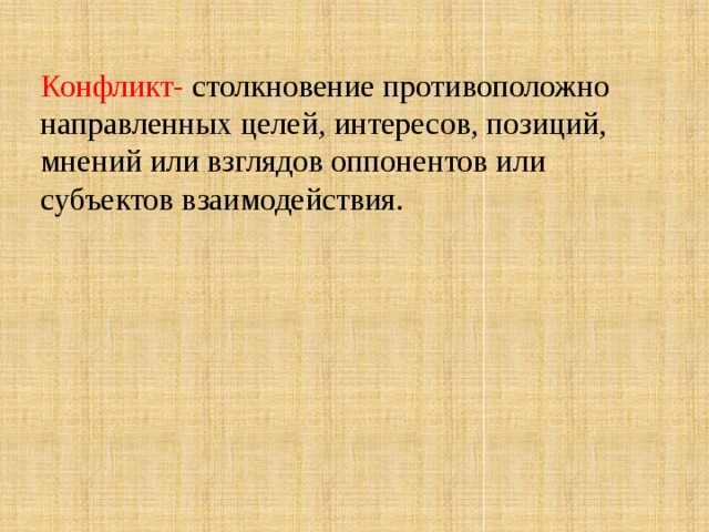 Конфликт- столкновение противоположно направленных целей, интересов, позиций, мнений или взглядов оппонентов или субъектов взаимодействия.