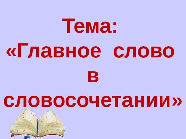  Тема: «Главное слово в словосочетании» 