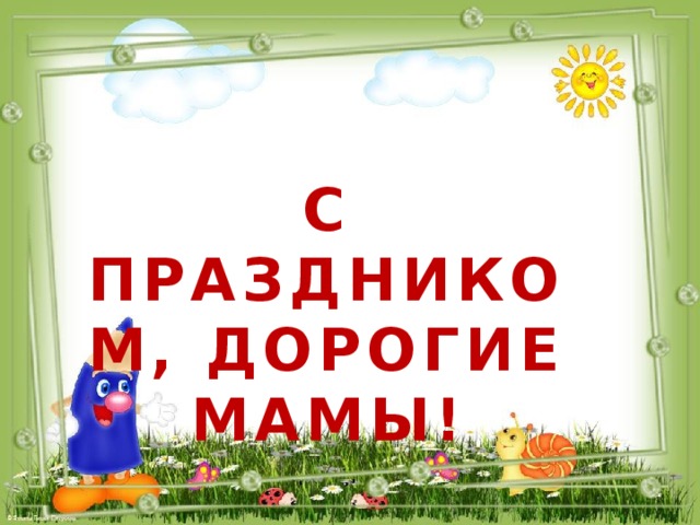 С ПРАЗДНИКОМ, ДОРОГИЕ МАМЫ! 