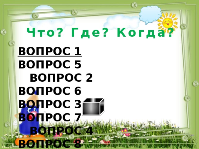 Что? Где? Когда? Вопрос 1 Вопрос 5  Вопрос 2 Вопрос 6  Вопрос 3 Вопрос 7  Вопрос 4 Вопрос 8              