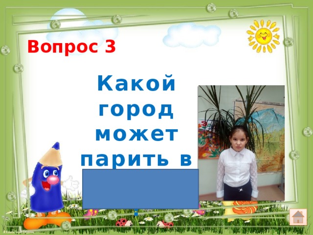 Вопрос 3 Какой город может парить в воздухе ? Орёл 
