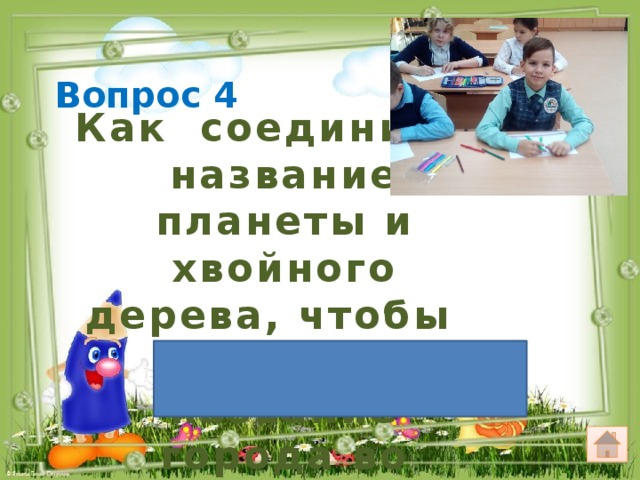 Вопрос 4 Как соединить название планеты и хвойного дерева, чтобы получить название города во Франции? Марсель 