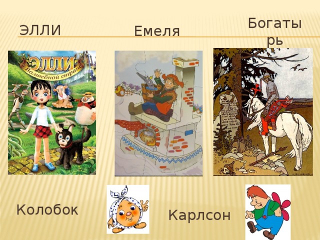 Емеля  Элли Богатырь Колобок  Карлсон  
