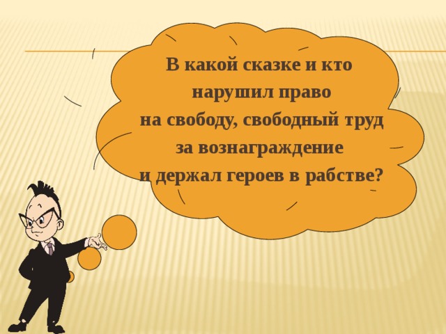  В какой сказке и кто нарушил право  на свободу, свободный труд за вознаграждение и держал героев в рабстве? 