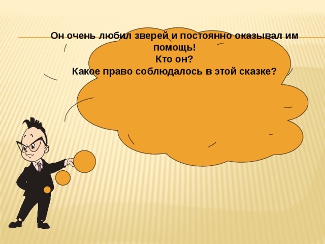 Он очень любил зверей и постоянно оказывал им помощь! Кто он? Какое право соблюдалось в этой сказке? 