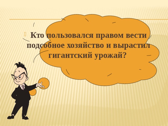  Кто пользовался правом вести подсобное хозяйство и вырастил гигантский урожай? 