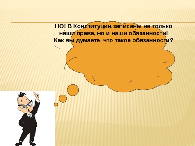 НО! В Конституции записаны не только наши права, но и наши обязанности! Как вы думаете, что такое обязанности? 