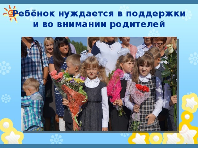 Ребёнок нуждается в поддержки и во внимании родителей 