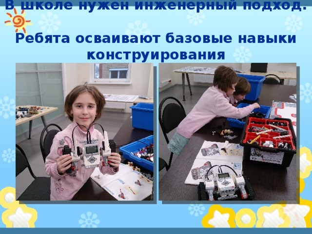 В школе нужен инженерный подход.  Ребята осваивают базовые навыки конструирования 