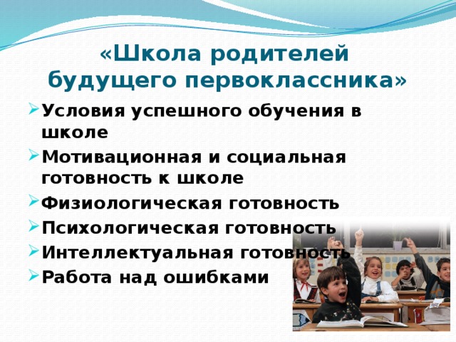 «Школа родителей  будущего первоклассника» Условия успешного обучения в школе Мотивационная и социальная готовность к школе Физиологическая готовность Психологическая готовность Интеллектуальная готовность Работа над ошибками  
