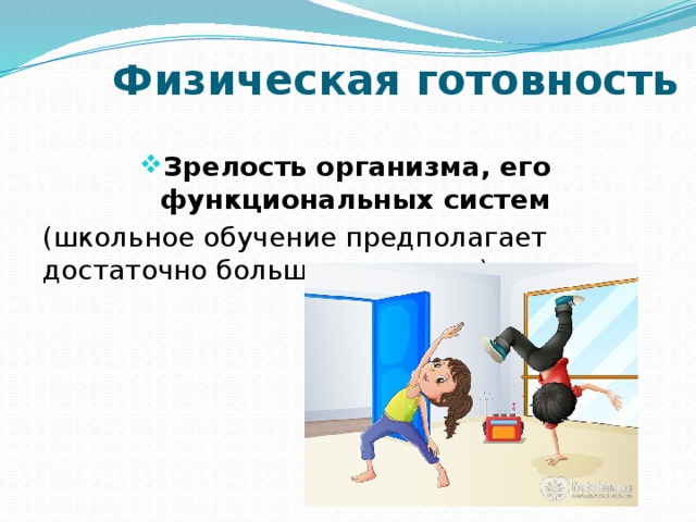 Физическая готовность  Зрелость организма, его функциональных систем (школьное обучение предполагает достаточно большие нагрузки)   