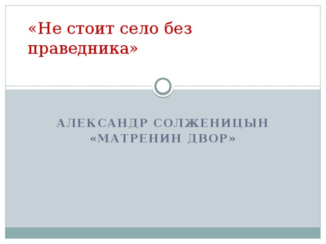 «Не стоит село без праведника» Александр Солженицын «Матренин двор» 