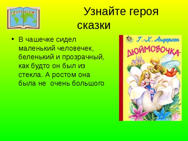  Узнайте героя сказки В чашечке сидел маленький человечек, беленький и прозрачный, как будто он был из стекла. А ростом она была не очень большого 
