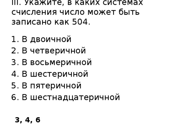 III. Укажите, в каких системах счисления число может быть записано как 504.    В двоичной В четверичной В восьмеричной В шестеричной В пятеричной В шестнадцатеричной 3, 4, 6