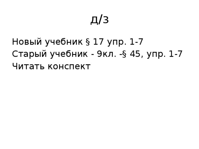 д/з Новый учебник § 17 упр. 1-7 Старый учебник - 9кл. -§ 45, упр. 1-7 Читать конспект